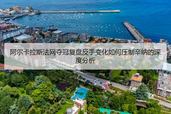 阿尔卡拉斯法网夺冠复盘反手变化如何压制辛纳的深度分析