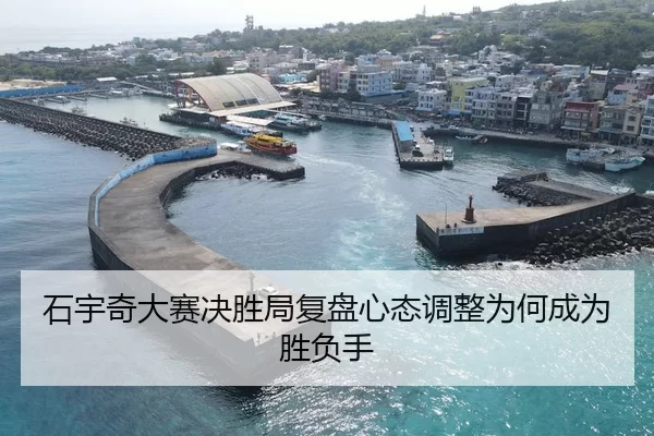 石宇奇大赛决胜局复盘心态调整为何成为胜负手