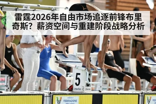 雷霆2026年自由市场追逐前锋布里奇斯？薪资空间与重建阶段战略分析