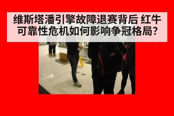 维斯塔潘引擎故障退赛背后 红牛可靠性危机如何影响争冠格局？