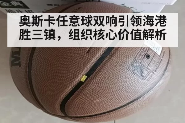 奥斯卡任意球双响引领海港胜三镇，组织核心价值解析