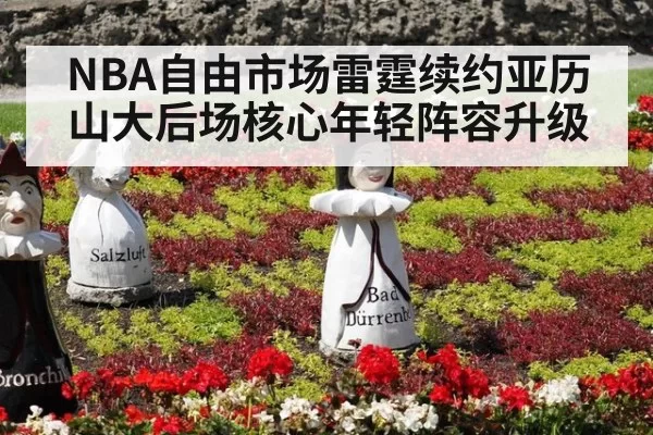 NBA自由市场雷霆续约亚历山大后场核心年轻阵容升级 - bandaotiyu