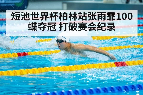 短池世界杯柏林站张雨霏100蝶夺冠 打破赛会纪录（bandaotiyu）