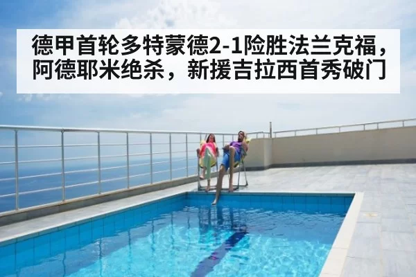 德甲首轮多特蒙德2-1险胜法兰克福，阿德耶米绝杀，新援吉拉西首秀破门（bandaotiyu）