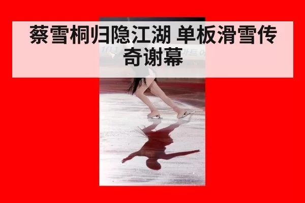 蔡雪桐归隐江湖 单板滑雪传奇谢幕（bandaotiyu）