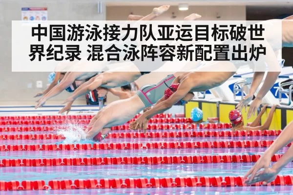 中国游泳接力队亚运目标破世界纪录 混合泳阵容新配置出炉