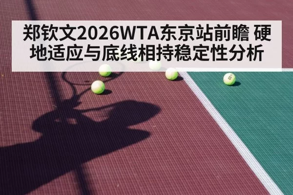 郑钦文2026WTA东京站前瞻 硬地适应与底线相持稳定性分析（bandaotiyu）