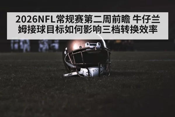 2026NFL常规赛第二周前瞻 牛仔兰姆接球目标如何影响三档转换效率 | bandaotiyu